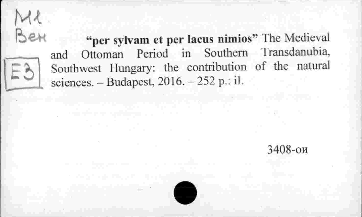 ﻿
“per sylvam et per lacus nimios” The Medieval and Ottoman Period in Southern Transdanubia, Southwest Hungary: the contribution of the natural sciences. - Budapest, 2016. - 252 p.: il.
3408-ои